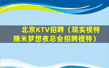 北京KTV招聘（现实模特赚米梦想夜总会招聘模特）